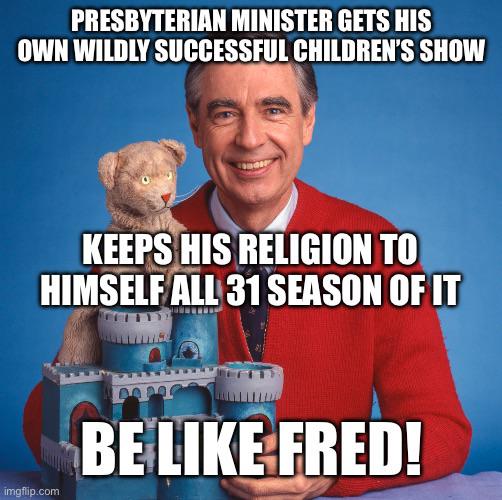 PRESBYTERIAN MINISTER GETS HIS OWN WILDLY SUCCESSFUL CHILDREN'S SHOW KEEPS HIS RELIGION TO HIMSELF ALL 31 SEASON OF IT imgflip.com BE LIKE FRED!