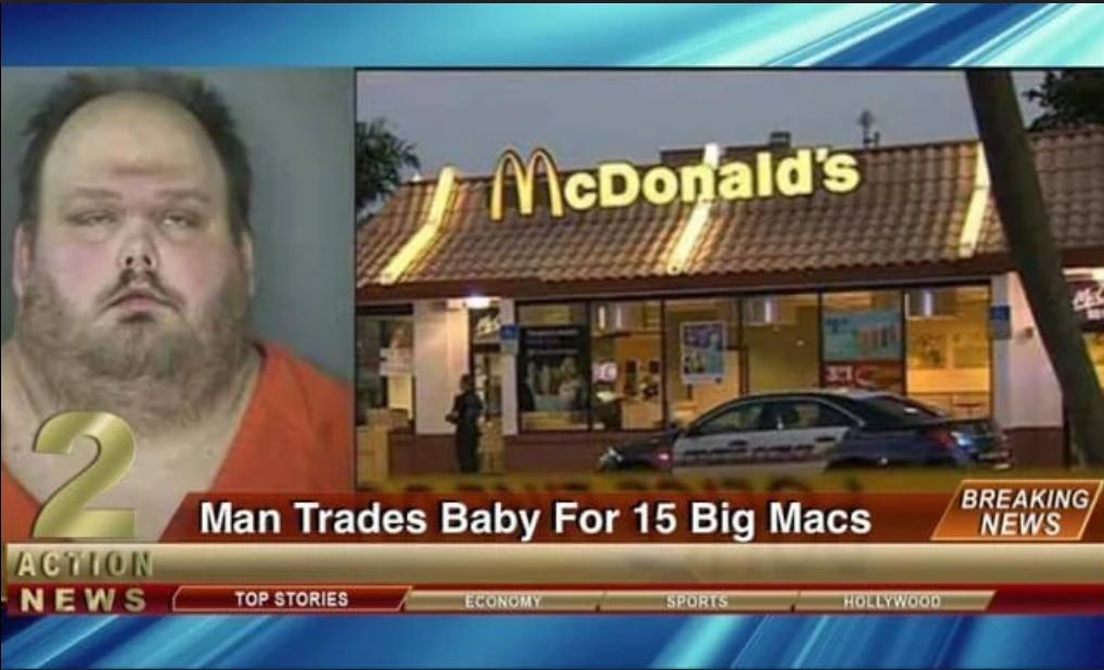 McDonald's Man Trades Baby For 15 Big Macs ACTION NEWS TOP STORIES ECONOMY SPORTS HOLLYWOOD BREAKING NEWS