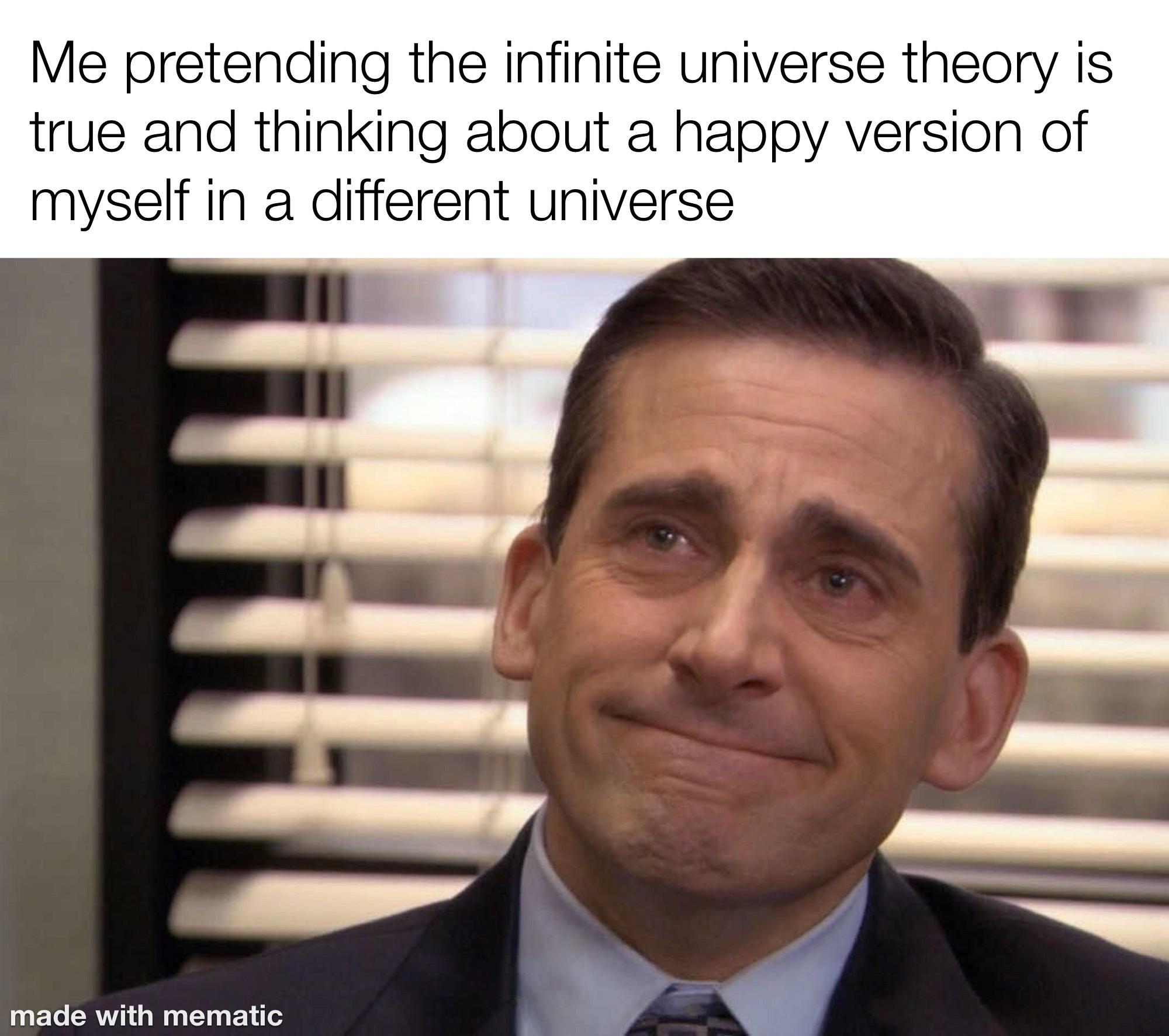 Me pretending the infinite universe theory is true and thinking about a happy version of myself in a different universe made with mematic