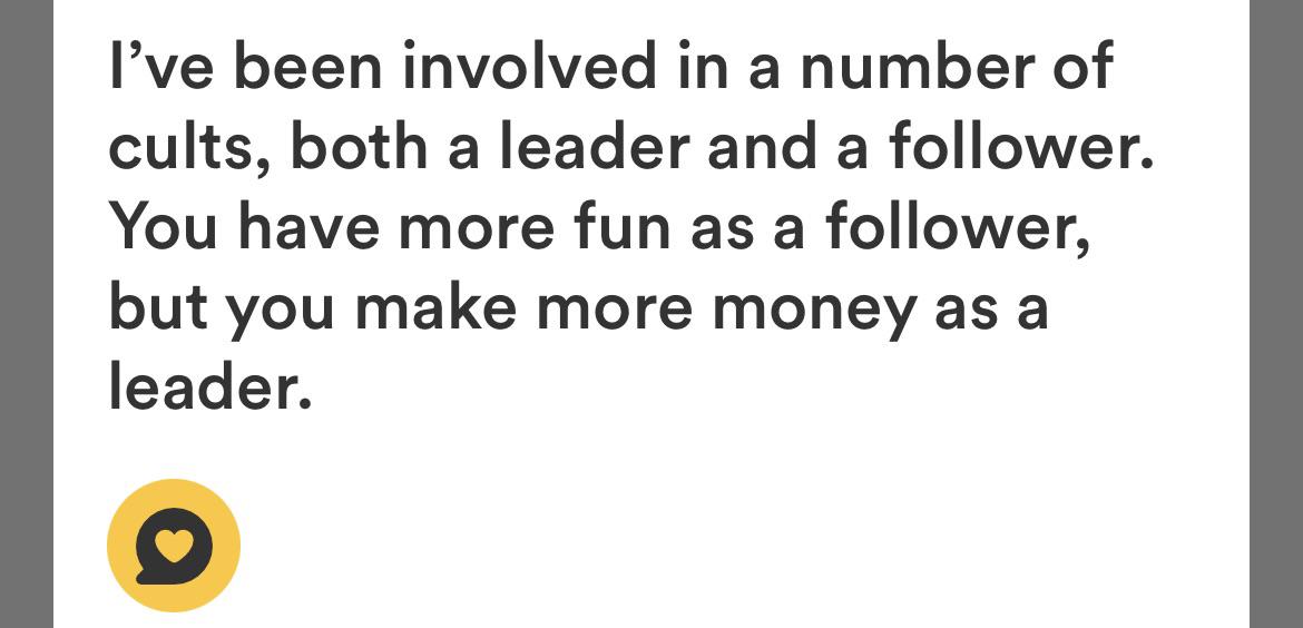 I've been involved in a number of cults, both a leader and a follower. You have more fun as a follower, but you make more money as a leader.