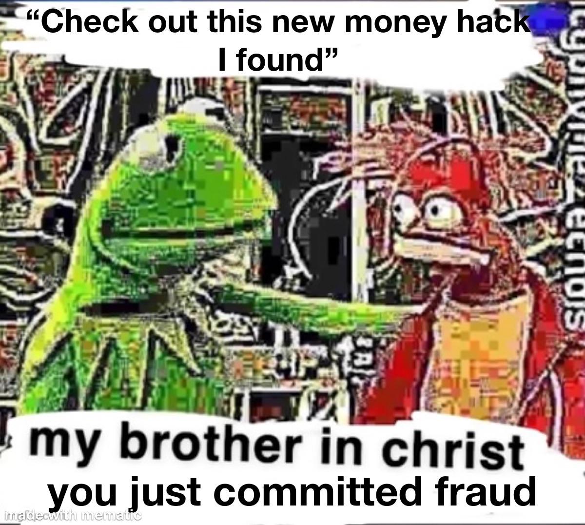 "Check out this new money hack I found" my brother in christ you just committed fraud made with mematic