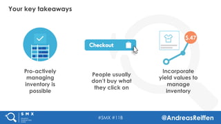 #SMX #11B @AndreasReiffen
Pro-actively
managing
inventory is
possible
People usually
don’t buy what
they click on
Incorporate
yield values to
manage
inventory
$.47
Your key takeaways
 