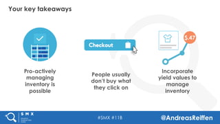 #SMX #11B @AndreasReiffen
Pro-actively
managing
inventory is
possible
People usually
don’t buy what
they click on
Incorpor...