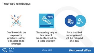 #SMX #11B @AndreasReiffen
Your key takeaways
Don’t overbid on
expensive
products, rather
consider price
changes
Price and ...
