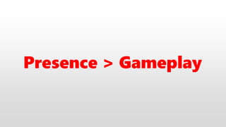 Presence > Gameplay
 