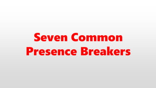 Seven Common
Presence Breakers
 