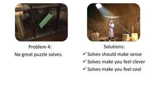 Solutions:
 Solves should make sense
 Solves make you feel clever
 Solves make you feel cool
Problem 4:
No great puzzle solves.
 