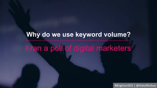 I ran a poll of digital marketers
Why do we use keyword volume?
#BrightonSEO | @thetafferboy
 