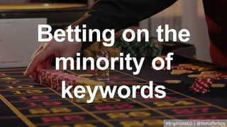 Betting on the
minority of
keywords
#BrightonSEO | @thetafferboy
 