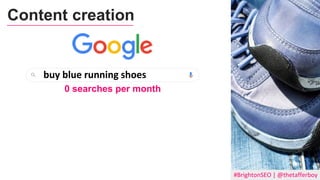 #BrightonSEO | @thetafferboy
Content creation
buy blue running shoes
0 searches per month
 