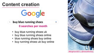 #BrightonSEO | @thetafferboy
Content creation
buy blue running shoes
0 searches per month
• buy blue running shoes uk
• buy blue running shoes online
• blue running shoes buy online
• buy running shoes uk buy online
 