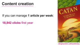 #BrightonSEO | @thetafferboy
Content creation
If you can manage 1 article per week:
18,842 clicks first year
 