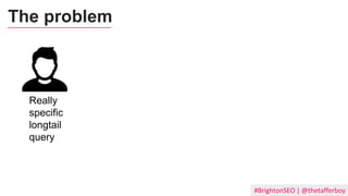 #BrightonSEO | @thetafferboy
The problem
Really
specific
longtail
query
 