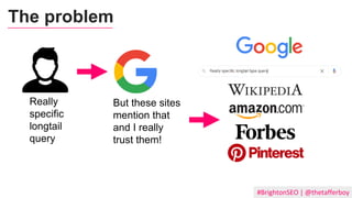 #BrightonSEO | @thetafferboy
Really
specific
longtail
query
But these sites
mention that
and I really
trust them!
The problem
 