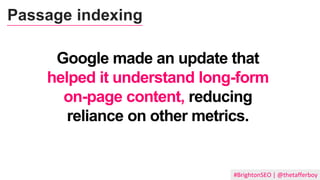 #BrightonSEO | @thetafferboy
Google made an update that
helped it understand long-form
on-page content, reducing
reliance on other metrics.
Passage indexing
 