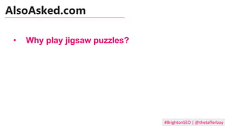 #BrightonSEO | @thetafferboy
• Why play jigsaw puzzles?
AlsoAsked.com
 