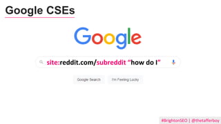 #BrightonSEO | @thetafferboy
site:reddit.com/subreddit “how do I”
Google CSEs
 