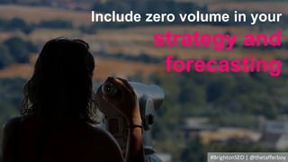 #BrightonSEO | @thetafferboy
Include zero volume in your
strategy and
forecasting
 