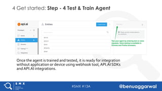 #SMX #13A @benuaggarwal
4 Get started: Step - 4 Test & Train Agent
Once the agent is trained and tested, it is ready for i...