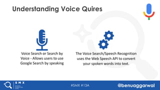 #SMX #13A @benuaggarwal
Understanding Voice Quires
Voice	Search	or	Search	by	
Voice	- Allows	users	to	use	
Google	Search	b...