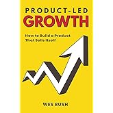 Product-Led Growth: How to Build a Product That Sells Itself (ProductLed Library)