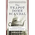 The Teapot Dome Scandal: How Big Oil Bought the Harding White House and Tried to Steal the Country