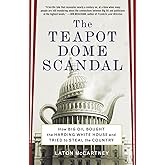 The Teapot Dome Scandal: How Big Oil Bought the Harding White House and Tried to Steal the Country