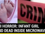 DELHI HORROR: INFANT GIRL FOUND DEAD INSIDE MICROWAVE