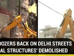 BULLDOZERS BACK ON DELHI STREETS ‘ILLEGAL STRUCTURES' DEMOLISHED