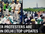 FARMER PROTESTERS ARE BACK IN DELHI | TOP UPDATES