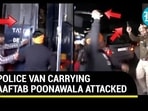 -POLICE VAN CARRYING AAFTAB POONAWALA ATTACKED
