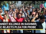 PANDIT KILLINGS IN KASHMIR; SC REJECTS PLEA FOR PROBE