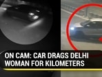 ON CAM: CAR DRAGS DELHI WOMAN FOR KILOMETERS