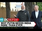 WHY PUTIN NEEDS INDIA MORE THAN EVER...