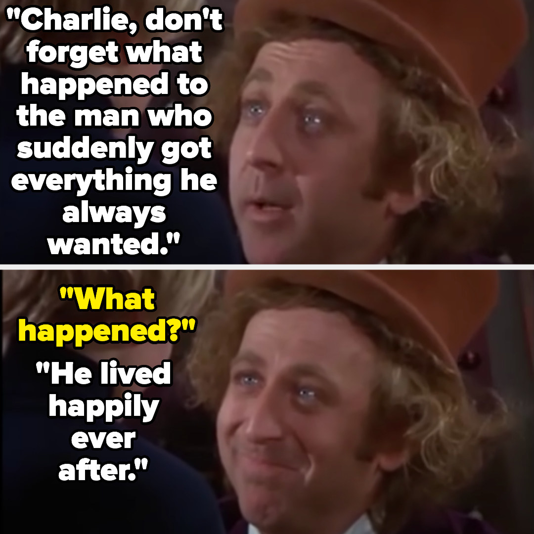 Willy: &quot;Charlie, don&#x27;t forget what happened to the man who suddenly got everything he always wanted.&quot; Charlie: &quot;What happened?&quot; Willy: &quot;He lived happily ever after&quot;