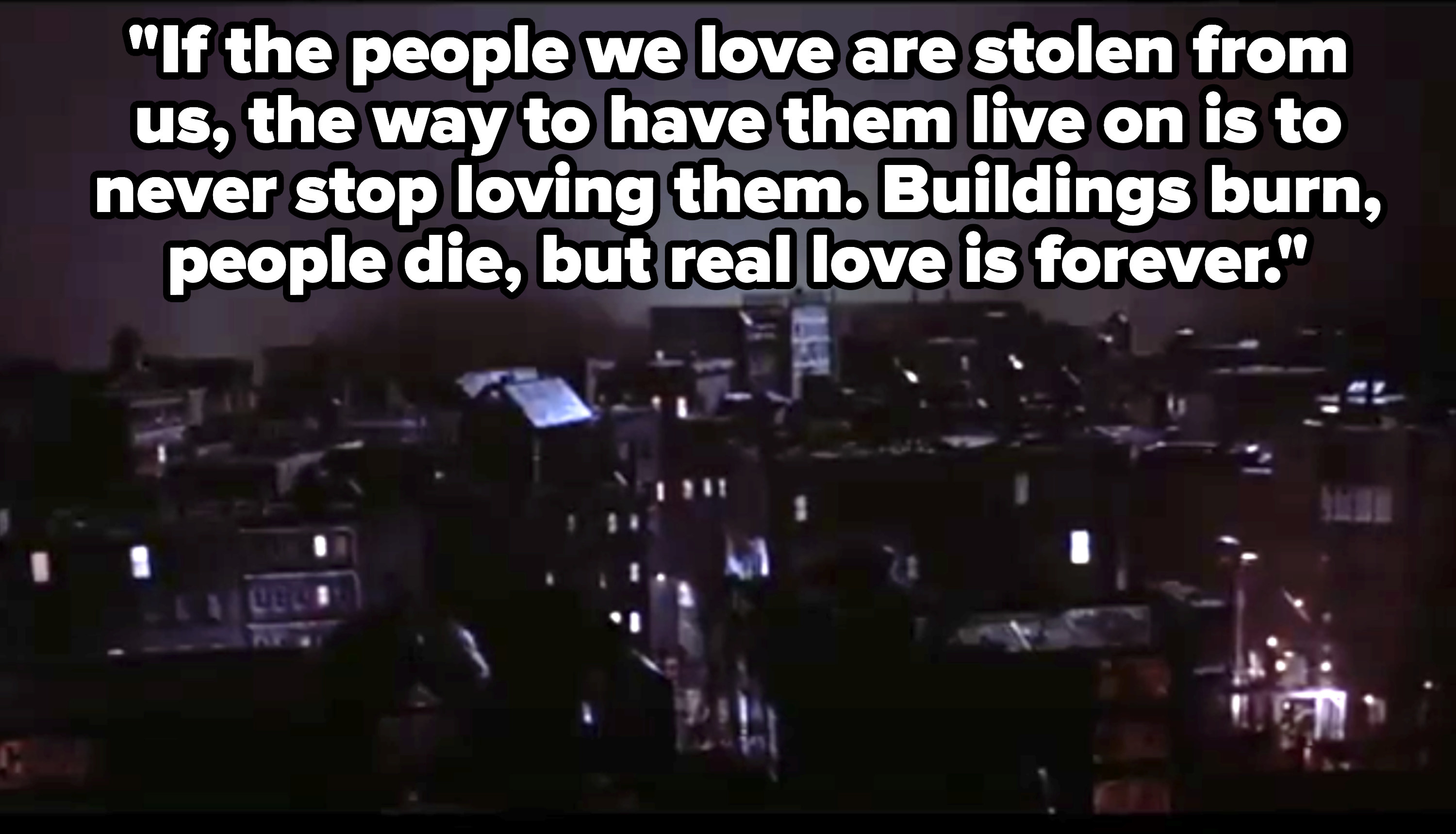 Sarah says, &quot;If the people we love are stolen from us, the way to have them live on is to never stop loving them; buildings burn, people die, but real love is forever&quot;