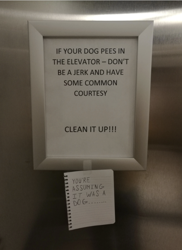 Sign saying, &quot;IF YOUR DOG PEES IN THE ELEVATOR – DON&#x27;T BE A JERK AND HAVE SOME COMMON COURTESY. CLEAN IT UP!!!&quot; with a note below reading, &quot;YOU&#x27;RE ASSUMING IT WAS A DOG...&quot;