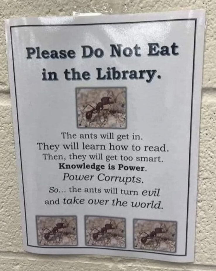 Sign reads: &quot;Please Do Not Eat in the Library. The ants will get in, learn to read, become too smart. Knowledge is Power. Power Corrupts. Ants will turn evil.&quot;