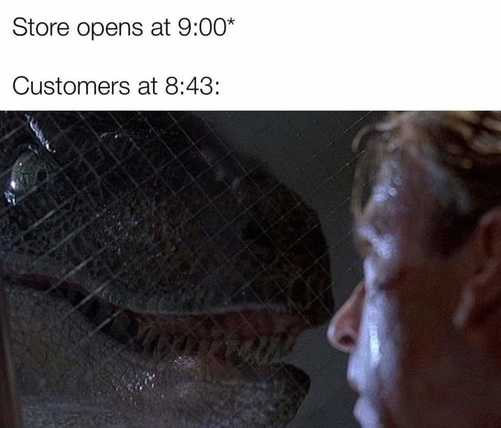 A scene from the movie &quot;Jurassic Park&quot; shows a raptor looking through a fence at a man&#x27;s face. Text reads: &quot;Store opens at 9:00* Customers at 8:43&quot;