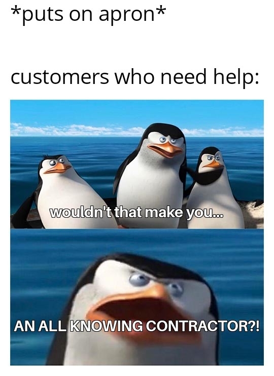 Meme featuring three penguin characters. Top text: &quot;*puts on apron* customers who need help:&quot;. Bottom text over zoomed-in penguin: &quot;WOULDN&#x27;T THAT MAKE YOU... AN ALL KNOWING CONTRACTOR?!&quot;