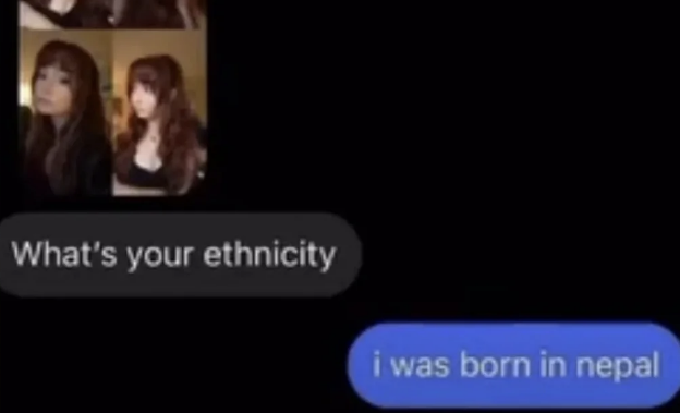A screenshot shows a conversation. Person A asks &quot;What&#x27;s your ethnicity?&quot; Person B replies &quot;I was born in Nepal.&quot; Person A reacts with &quot;Damn that&#x27;s what&#x27;s up&quot; and &quot;So you speak Napoleon?&quot;