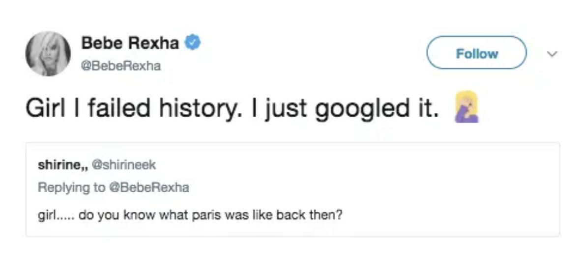 Tweet by Bebe Rexha says: &quot;Girl I failed history. I just googled it.&quot; Below, a reply from user shrinee_ asks: &quot;girl....do you know what paris was like back then?&quot;
