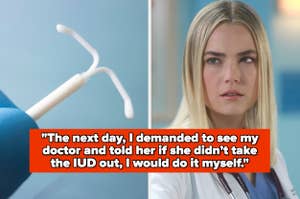 Close-up of an IUD. Split image: woman in medical attire, quote overlay reads, "The next day, I demanded to see my doctor and told her if she didn’t take the IUD out, I would do it myself."