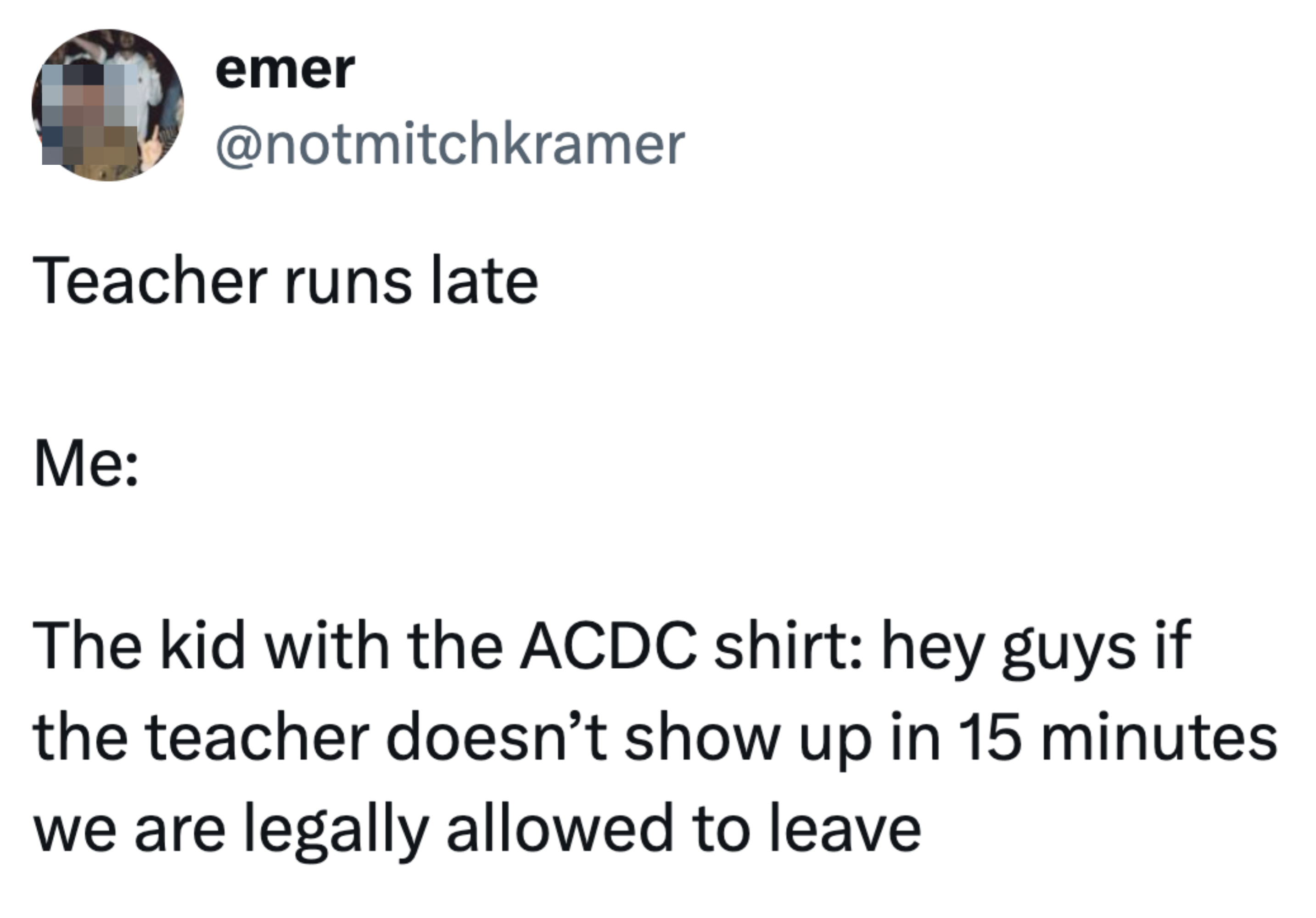 Tweet by @notmitchkramer: &quot;Teacher runs late. Me: The kid with the ACDC shirt: &#x27;hey guys if the teacher doesn’t show up in 15 minutes we are legally allowed to leave.&#x27;&quot;