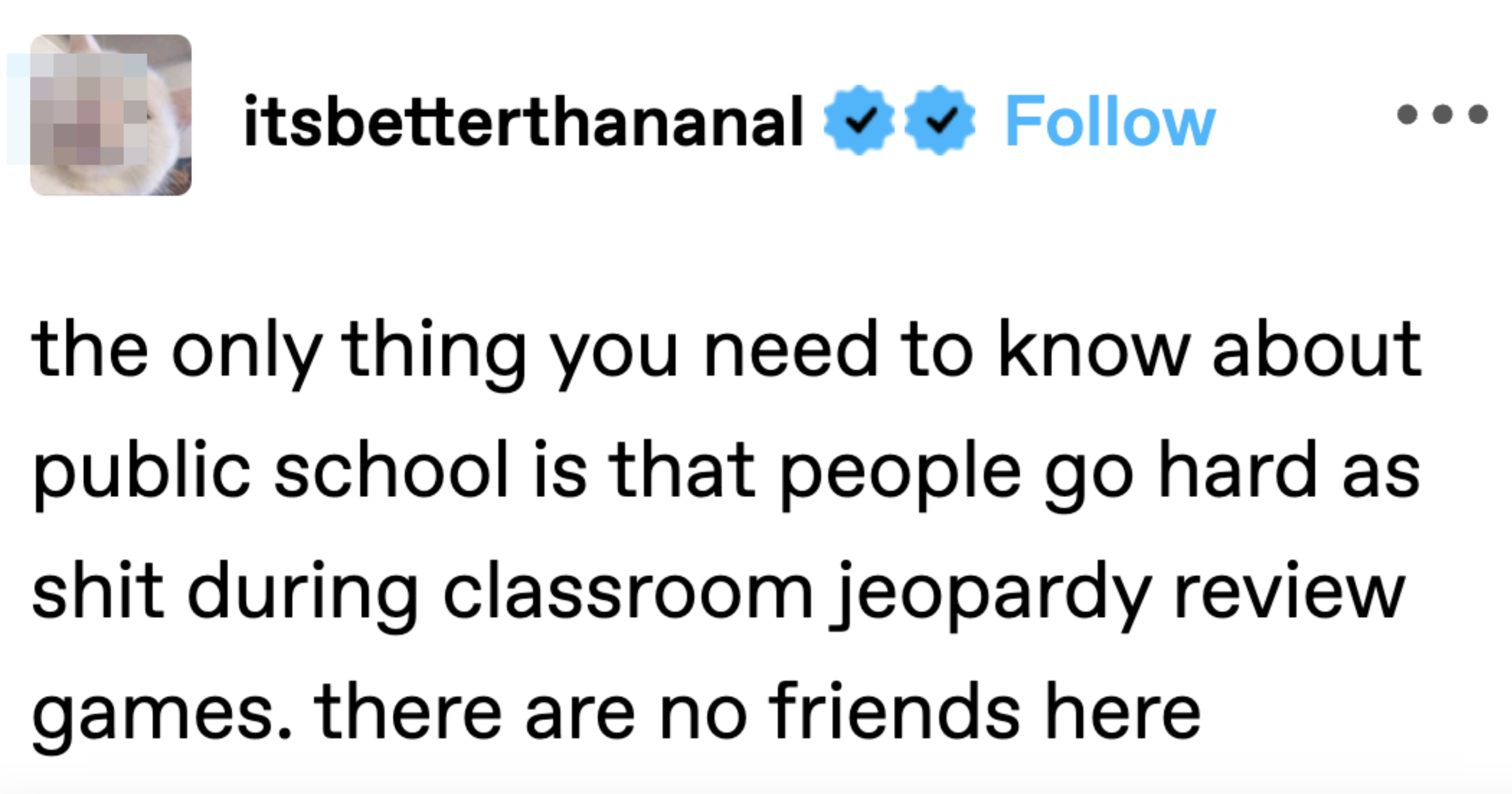 The image contains a quote saying, &quot;The only thing you need to know about public school is that people go hard as shit during classroom jeopardy review games. There are no friends here.&quot;