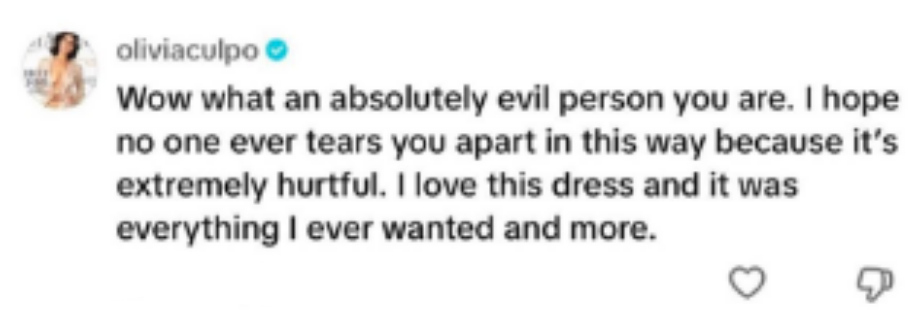 Comment from Olivia Culpo: &quot;Wow what an absolutely evil person you are. I hope no one ever tears you apart in this way because it’s extremely hurtful. I love this dress and it was everything I ever wanted and more.&quot;