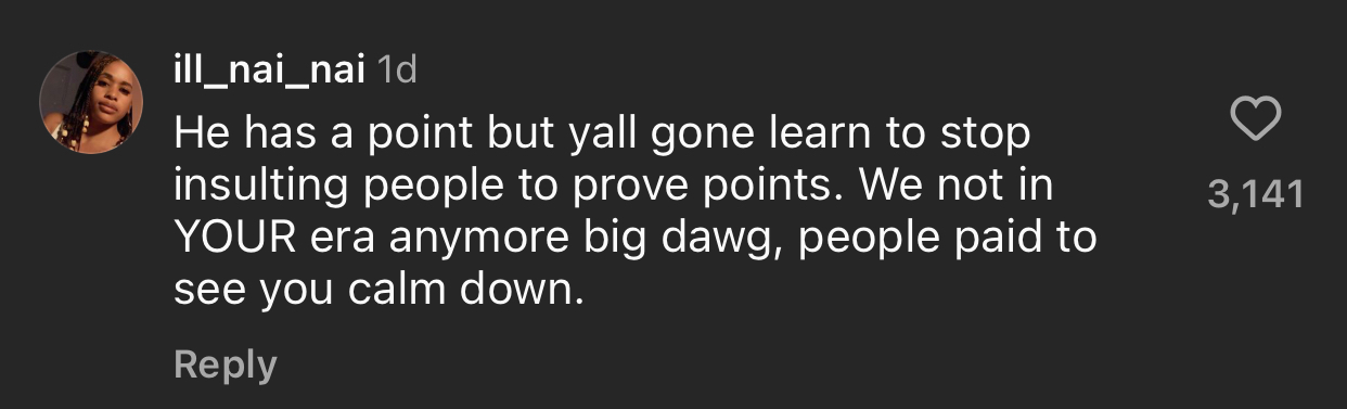 A comment by ill_nai_nai reads: He has a point but yall gone learn to stop insulting people to prove points. We not in YOUR era anymore big dawg, people paid to see you calm down