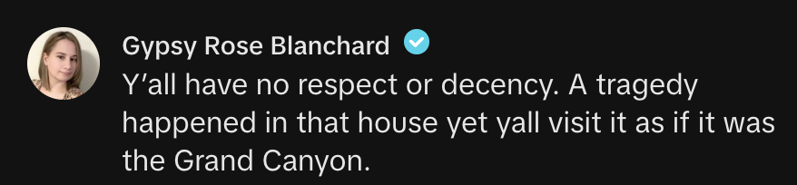 Gypsy Rose Blanchard: &quot;Y&#x27;all have no respect or decency. A tragedy happened in that house, yet y’all visit it as if it was the Grand Canyon.&quot;