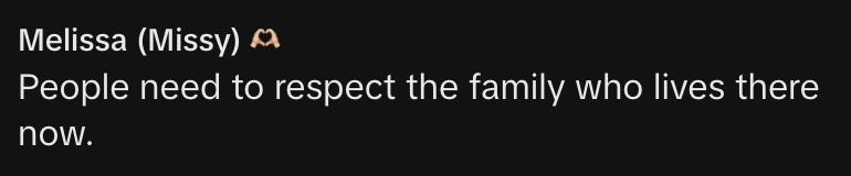 &quot;Melissa (Missy): People need to respect the family who lives there now.&quot;