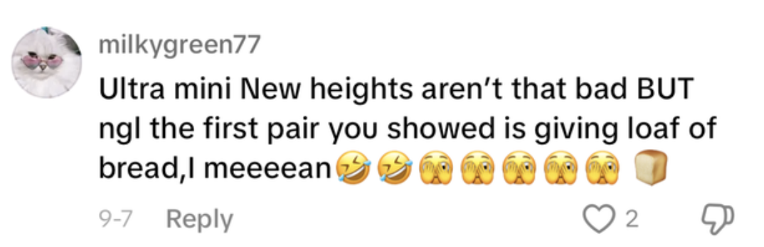 Comment by milkygreen77 saying, &quot;Ultra mini New heights aren’t that bad BUT ngl the first pair you showed is giving loaf of bread, I meeeean&quot; with emojis